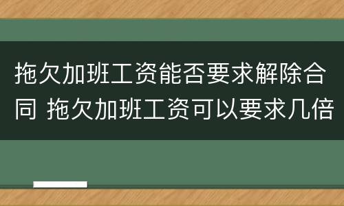 拖欠加班工资能否要求解除合同 拖欠加班工资可以要求几倍赔偿