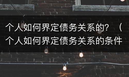 个人如何界定债务关系的？（个人如何界定债务关系的条件）