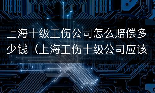 上海十级工伤公司怎么赔偿多少钱（上海工伤十级公司应该赔多少钱）