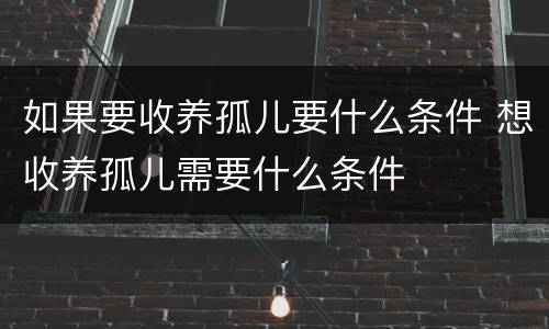 如果要收养孤儿要什么条件 想收养孤儿需要什么条件