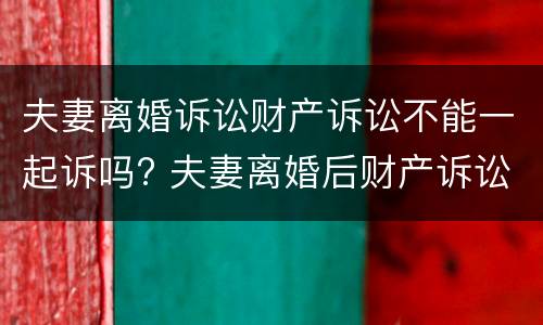 夫妻离婚诉讼财产诉讼不能一起诉吗? 夫妻离婚后财产诉讼时效