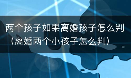 两个孩子如果离婚孩子怎么判（离婚两个小孩子怎么判）