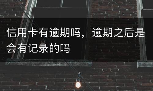 信用卡有逾期吗，逾期之后是会有记录的吗