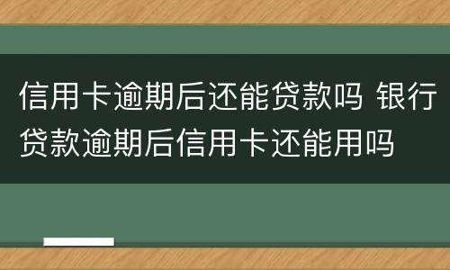 信用卡逾期后还能贷款吗 银行贷款逾期后信用卡还能用吗