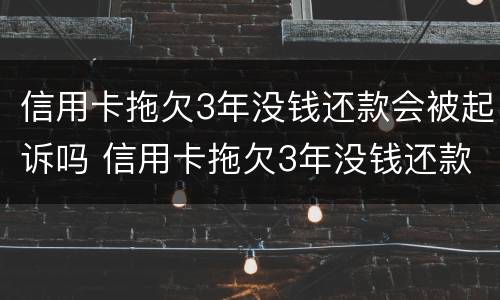 信用卡拖欠3年没钱还款会被起诉吗 信用卡拖欠3年没钱还款会被起诉吗