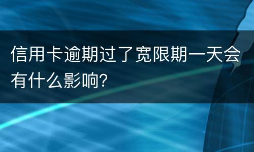 信用卡逾期过了宽限期一天会有什么影响？