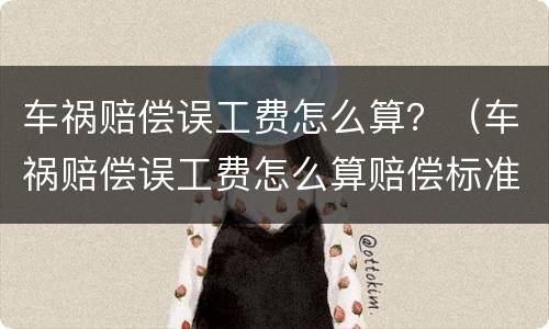 车祸赔偿误工费怎么算？（车祸赔偿误工费怎么算赔偿标准）