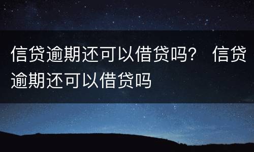 信贷逾期还可以借贷吗？ 信贷逾期还可以借贷吗