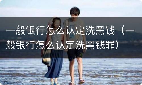 一般银行怎么认定洗黑钱（一般银行怎么认定洗黑钱罪）