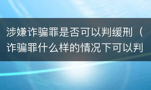 涉嫌诈骗罪是否可以判缓刑（诈骗罪什么样的情况下可以判缓刑）