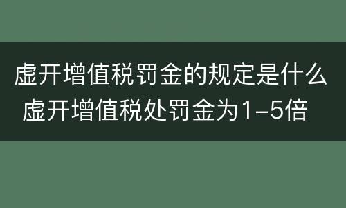 虚开增值税罚金的规定是什么 虚开增值税处罚金为1-5倍