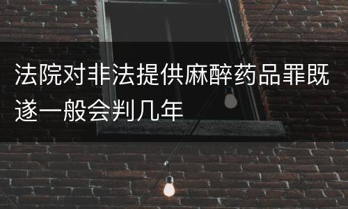 法院对非法提供麻醉药品罪既遂一般会判几年