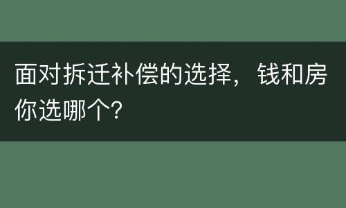 面对拆迁补偿的选择，钱和房你选哪个？