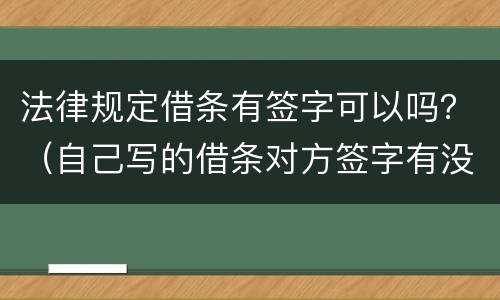 法律规定借条有签字可以吗？（自己写的借条对方签字有没有法律）