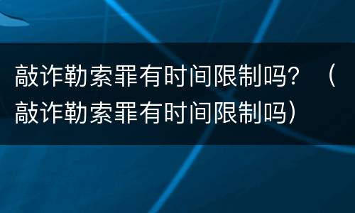 敲诈勒索罪有时间限制吗？（敲诈勒索罪有时间限制吗）