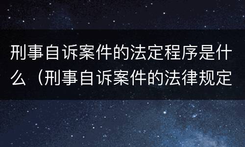 刑事自诉案件的法定程序是什么（刑事自诉案件的法律规定）