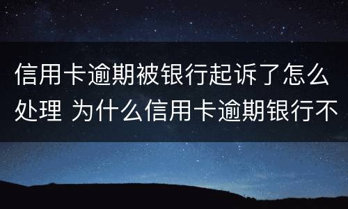 信用卡逾期被银行起诉了怎么处理 为什么信用卡逾期银行不起诉