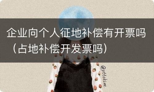 企业向个人征地补偿有开票吗（占地补偿开发票吗）