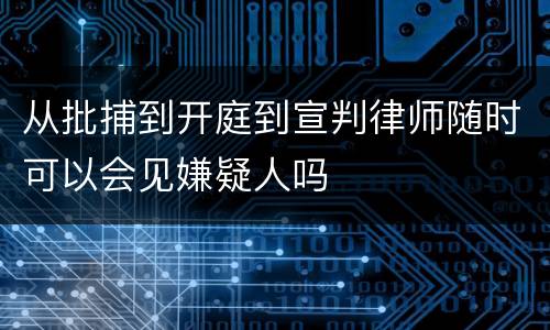 从批捕到开庭到宣判律师随时可以会见嫌疑人吗