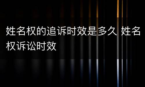 姓名权的追诉时效是多久 姓名权诉讼时效