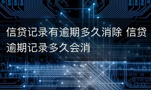 信贷记录有逾期多久消除 信贷逾期记录多久会消