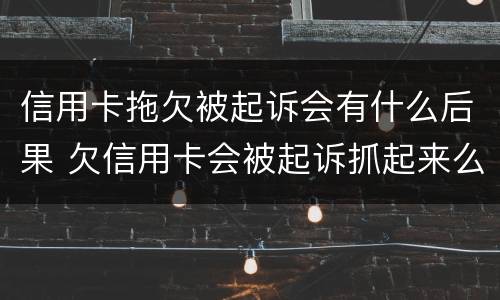 信用卡拖欠被起诉会有什么后果 欠信用卡会被起诉抓起来么