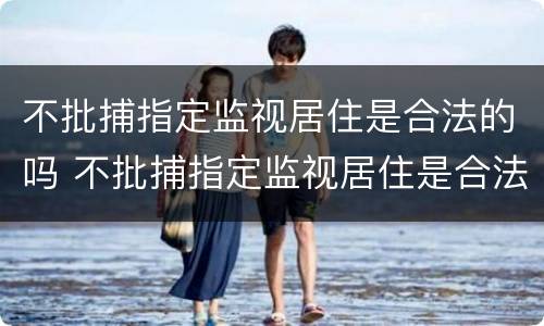 不批捕指定监视居住是合法的吗 不批捕指定监视居住是合法的吗知乎