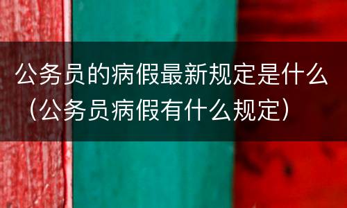 公务员的病假最新规定是什么（公务员病假有什么规定）
