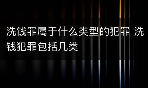 洗钱罪属于什么类型的犯罪 洗钱犯罪包括几类