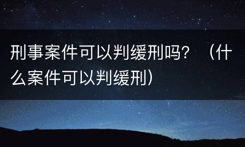刑事案件可以判缓刑吗？（什么案件可以判缓刑）
