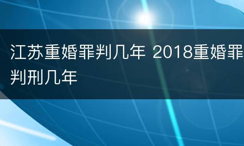 江苏重婚罪判几年 2018重婚罪判刑几年