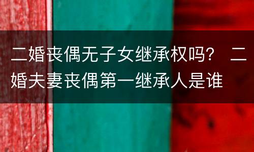 二婚丧偶无子女继承权吗？ 二婚夫妻丧偶第一继承人是谁