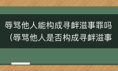 辱骂他人能构成寻衅滋事罪吗（辱骂他人是否构成寻衅滋事）