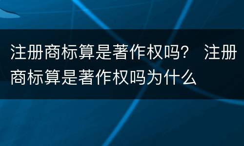 注册商标算是著作权吗？ 注册商标算是著作权吗为什么