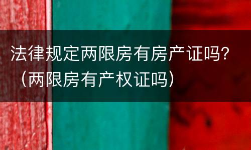 法律规定两限房有房产证吗？（两限房有产权证吗）