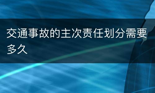 交通事故的主次责任划分需要多久