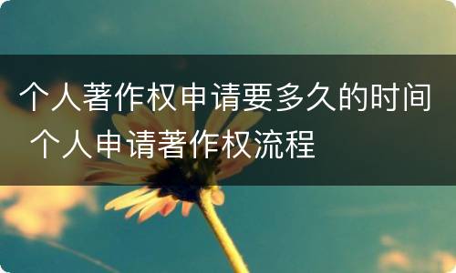 个人著作权申请要多久的时间 个人申请著作权流程