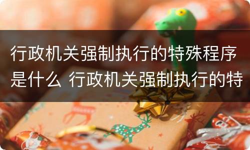 行政机关强制执行的特殊程序是什么 行政机关强制执行的特殊程序是什么规定