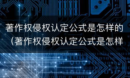著作权侵权认定公式是怎样的（著作权侵权认定公式是怎样的规定）