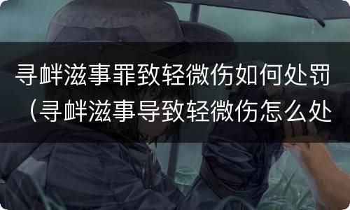 寻衅滋事罪致轻微伤如何处罚（寻衅滋事导致轻微伤怎么处罚?）