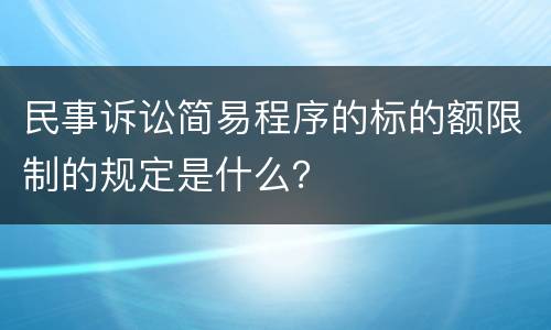 民事诉讼简易程序的标的额限制的规定是什么？