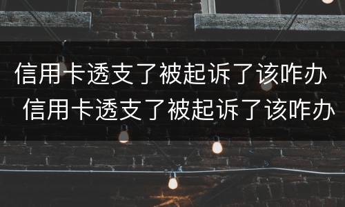 信用卡透支了被起诉了该咋办 信用卡透支了被起诉了该咋办呢