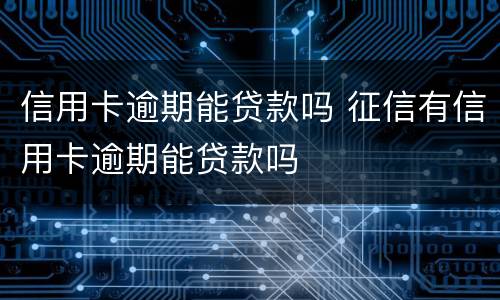 信用卡逾期能贷款吗 征信有信用卡逾期能贷款吗