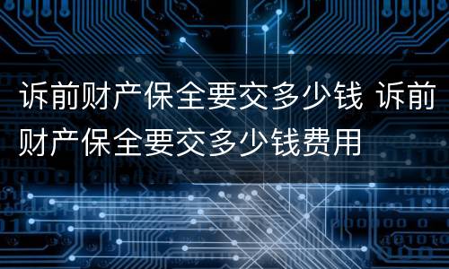 诉前财产保全要交多少钱 诉前财产保全要交多少钱费用