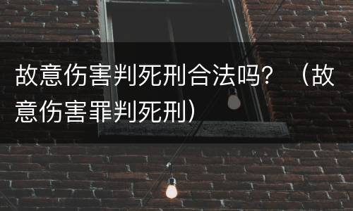 故意伤害判死刑合法吗？（故意伤害罪判死刑）