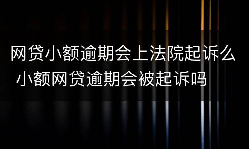 网贷小额逾期会上法院起诉么 小额网贷逾期会被起诉吗