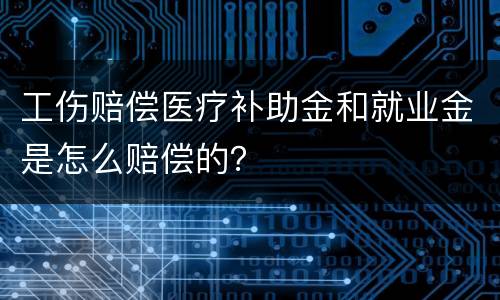 工伤赔偿医疗补助金和就业金是怎么赔偿的？