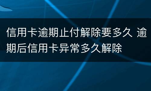 信用卡逾期止付解除要多久 逾期后信用卡异常多久解除