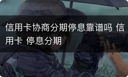 信用卡协商分期停息靠谱吗 信用卡 停息分期