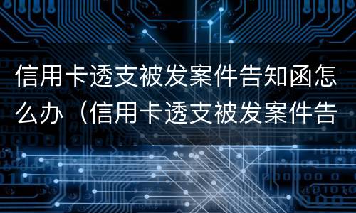 信用卡透支被发案件告知函怎么办（信用卡透支被发案件告知函怎么办呢）
